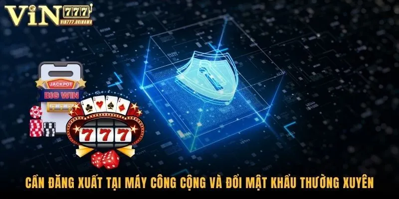 Mẹo Bảo Vệ Tài Khoản Vin777 An Toàn - Tránh Bị Hack 3 Cần đăng xuất tại máy công cộng và đổi mật khẩu thường xuyên