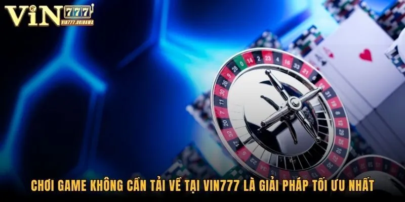 Chơi Game Không Cần Tải Về Tại Vin777 - Bí Kíp Cực Đỉnh 1 Chơi game không cần tải về tại Vin777 là giải pháp tối ưu nhất