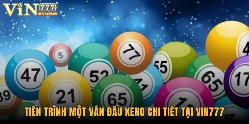 Cách Chơi Keno - Khởi Động Cuộc Vui Hấp Dẫn Nhất 2025 2 Tiến trình một ván đấu Keno chi tiết tại Vin777