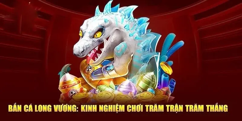 Kinh Nghiệm Chơi Bắn Cá Long Vương Áp Dụng Dễ Dàng Nhất